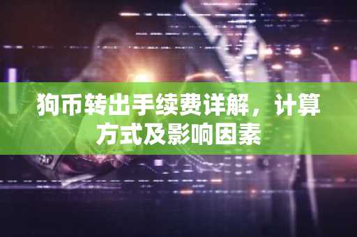 狗币转出手续费详解，计算方式及影响因素