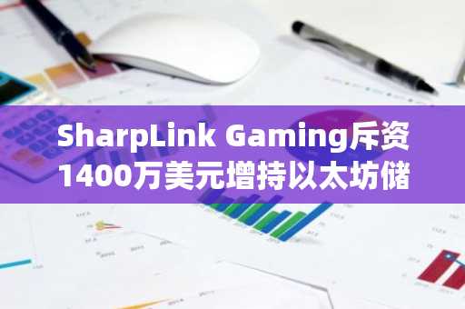 SharpLink Gaming斥资1400万美元增持以太坊储备