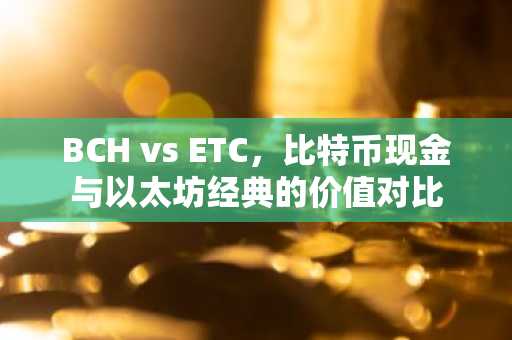 BCH vs ETC，比特币现金与以太坊经典的价值对比