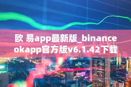 欧 易app最新版_binanceokapp官方版v6.1.42下载