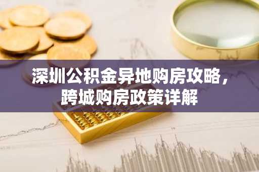 深圳公积金异地购房攻略，跨城购房政策详解