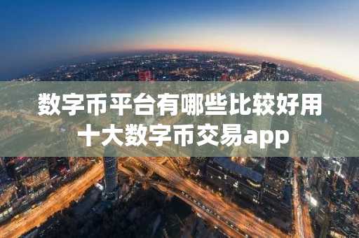 数字币平台有哪些比较好用 十大数字币交易app