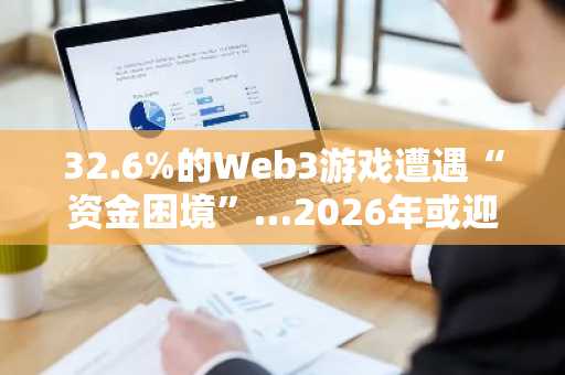 32.6%的Web3游戏遭遇“资金困境”…2026年或迎大规模倒闭潮