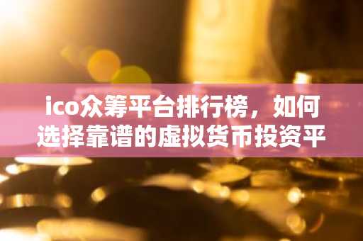 ico众筹平台排行榜，如何选择靠谱的虚拟货币投资平台？