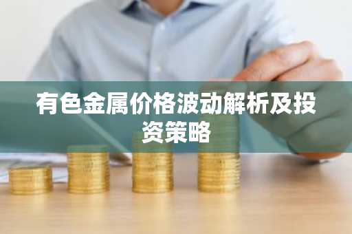 有色金属价格波动解析及投资策略