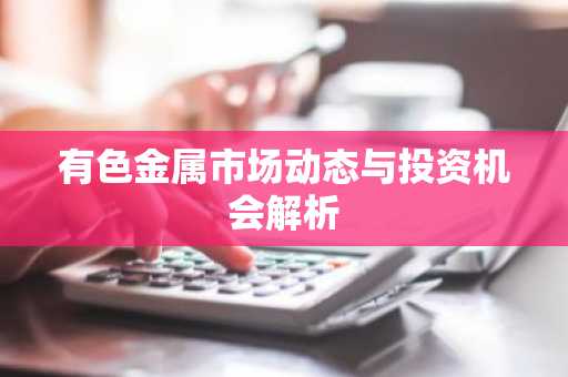 有色金属市场动态与投资机会解析