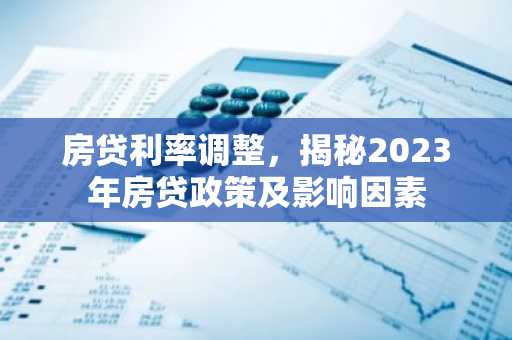 房贷利率调整，揭秘2023年房贷政策及影响因素