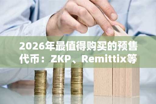 2026年最值得购买的预售代币：ZKP、Remittix等五大项目深度解析，币安注册入口速览