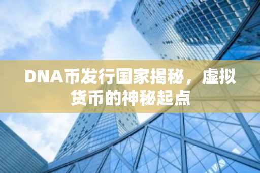 DNA币发行国家揭秘,虚拟货币的神秘起点