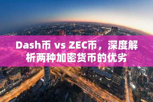 Dash币 vs ZEC币，深度解析两种加密货币的优劣
