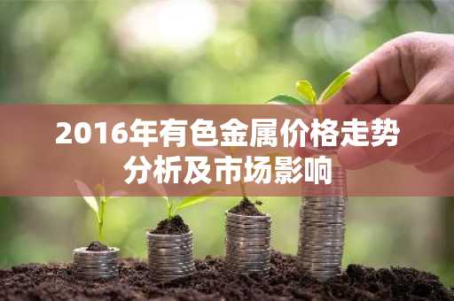 2016年有色金属价格走势分析及市场影响