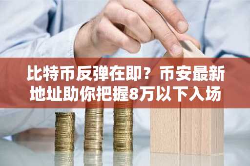 比特币反弹在即?币安最新地址助你把握8万以下入场良机