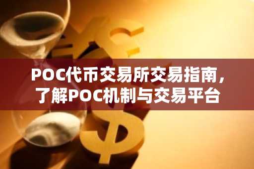 POC代币交易所交易指南，了解POC机制与交易平台
