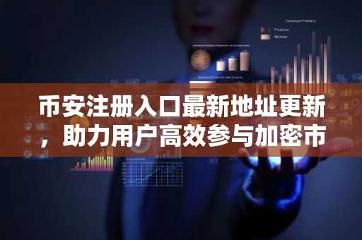 币安注册入口最新地址更新，助力用户高效参与加密市场