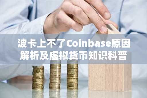 波卡上不了Coinbase原因解析及虚拟货币知识科普
