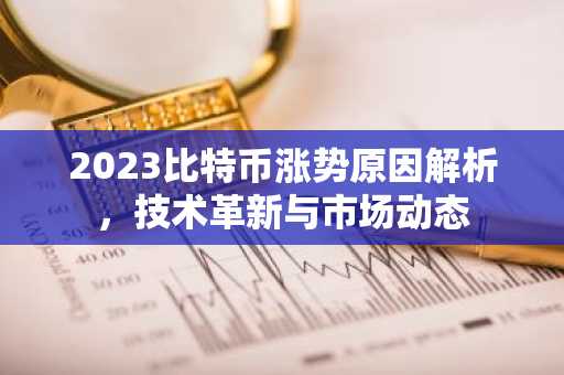 2023比特币涨势原因解析,技术革新与市场动态