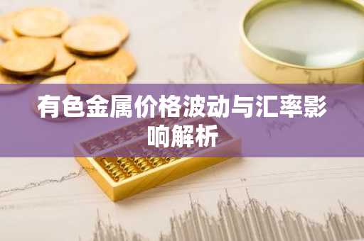 有色金属价格波动与汇率影响解析
