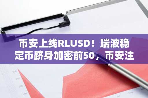 币安上线RLUSD！瑞波稳定币跻身加密前50，币安注册即刻交易