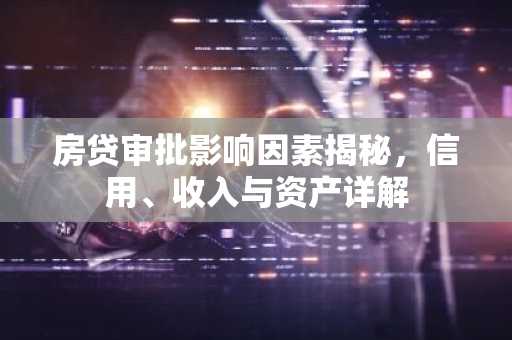 房贷审批影响因素揭秘，信用、收入与资产详解