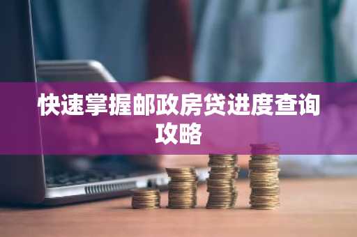 快速掌握邮政房贷进度查询攻略