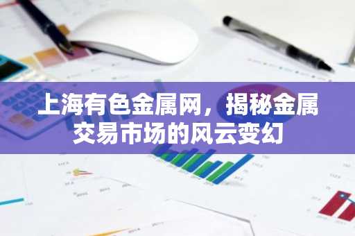 上海有色金属网，揭秘金属交易市场的风云变幻