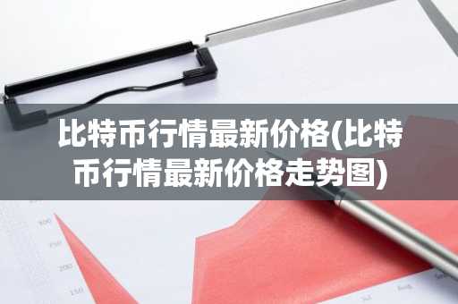 比特币行情最新价格(比特币行情最新价格走势图)