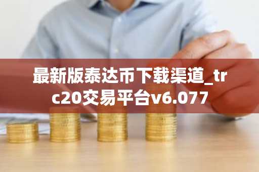最新版泰达币下载渠道_trc20交易平台v6.077