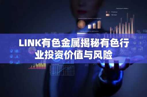 LINK有色金属揭秘有色行业投资价值与风险