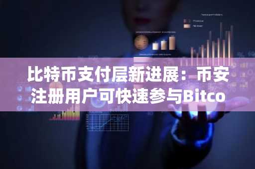 比特币支付层新进展：币安注册用户可快速参与Bitcoin Everlight预售