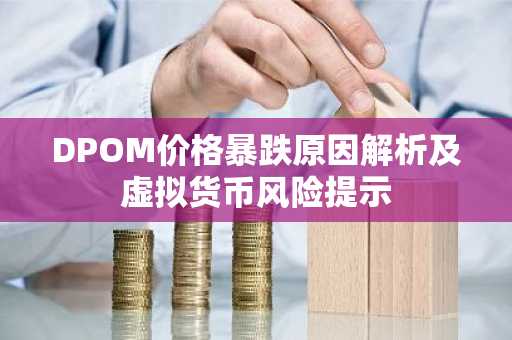 DPOM价格暴跌原因解析及虚拟货币风险提示
