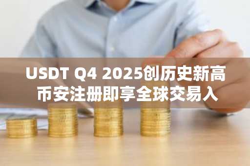 USDT Q4 2025创历史新高 币安注册即享全球交易入口