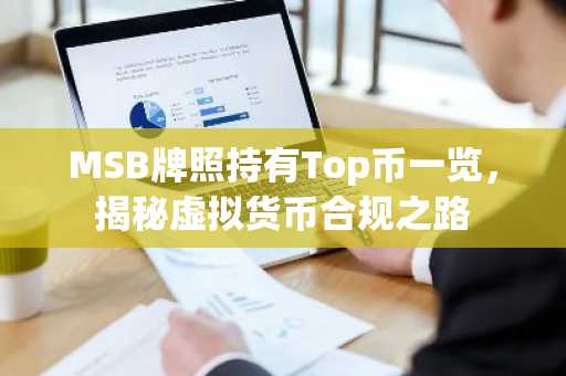 MSB牌照持有Top币一览，揭秘虚拟货币合规之路