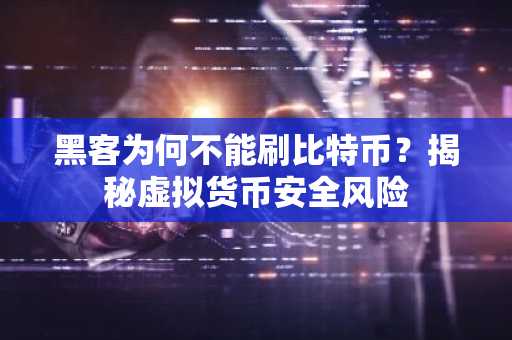 黑客为何不能刷比特币？揭秘虚拟货币安全风险
