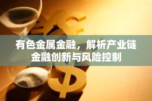 有色金属金融，解析产业链金融创新与风险控制