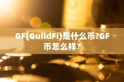 GF(GuildFi)是什么币?GF币怎么样？