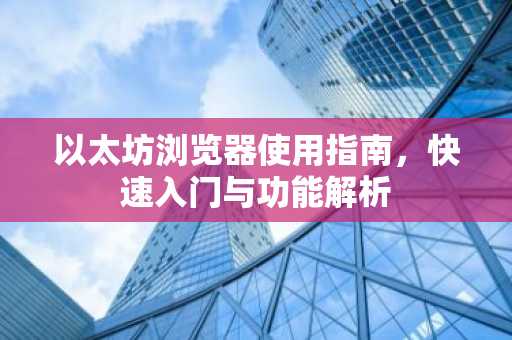 以太坊浏览器使用指南，快速入门与功能解析