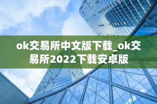 ok交易所中文版下载_ok交易所2022下载安卓版