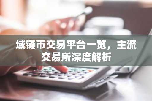域链币交易平台一览，主流交易所深度解析