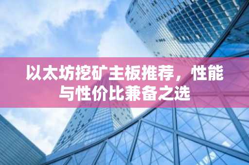 以太坊挖矿主板推荐，性能与性价比兼备之选