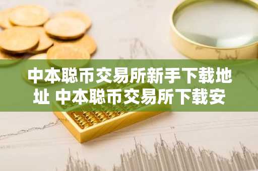 中本聪币交易所新手下载地址 中本聪币交易所下载安卓最新