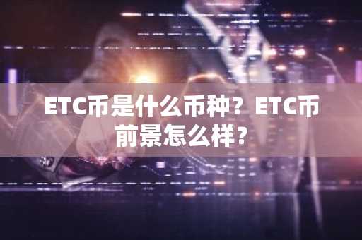ETC币是什么币种？ETC币前景怎么样？