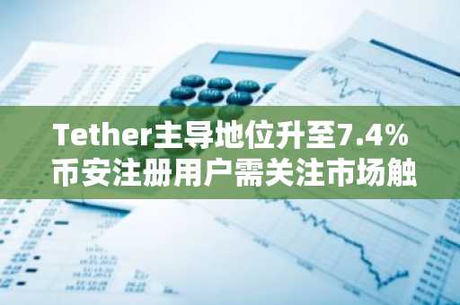 Tether主导地位升至7.4% 币安注册用户需关注市场触底信号