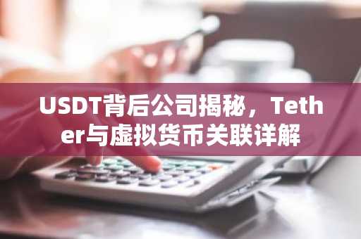 USDT背后公司揭秘，Tether与虚拟货币关联详解