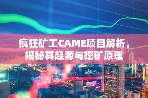 疯狂矿工CAME项目解析，揭秘其起源与挖矿原理