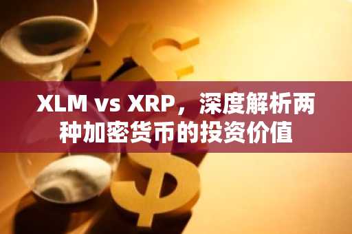 XLM vs XRP，深度解析两种加密货币的投资价值