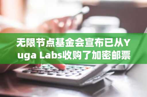 无限节点基金会宣布已从Yuga Labs收购了加密邮票