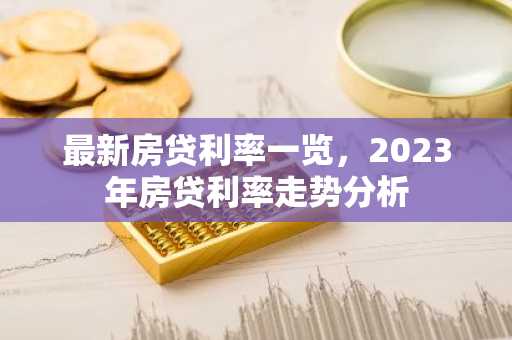 最新房贷利率一览，2023年房贷利率走势分析