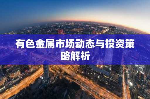 有色金属市场动态与投资策略解析