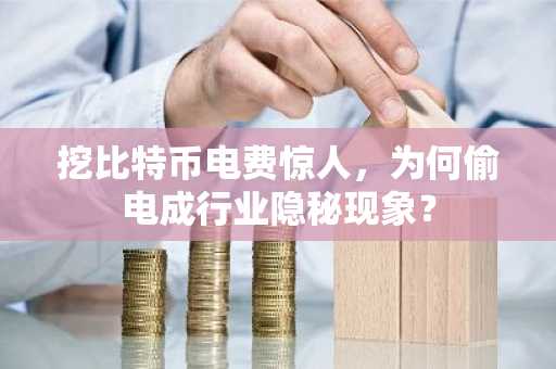 挖比特币电费惊人,为何偷电成行业隐秘现象?