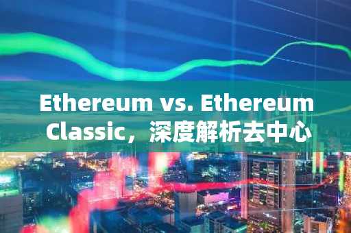 Ethereum vs. Ethereum Classic，深度解析去中心化程度差异